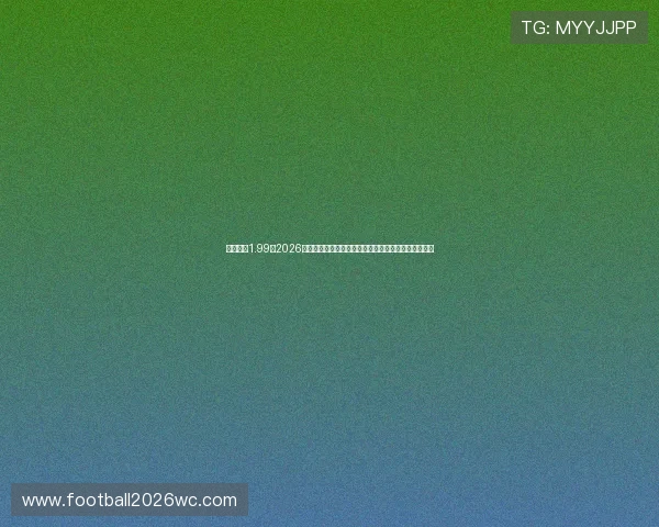 斗球直播1.99：2026年世界杯赛前分析与战队实力对比，助你预测比赛走势
